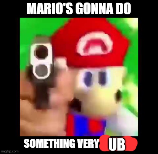 Mario's gonna do something Very illegal | UB | image tagged in mario's gonna do something very illegal | made w/ Imgflip meme maker