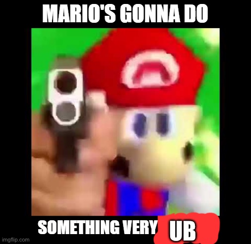 Mario's gonna do something Very illegal | UB | image tagged in mario's gonna do something very illegal | made w/ Imgflip meme maker