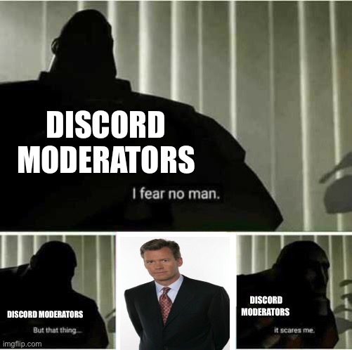 ‘’Why don’t you take a seat right there?’’ | DISCORD MODERATORS; DISCORD MODERATORS; DISCORD MODERATORS | image tagged in i fear no man,discord moderator,chris hansen,discord | made w/ Imgflip meme maker