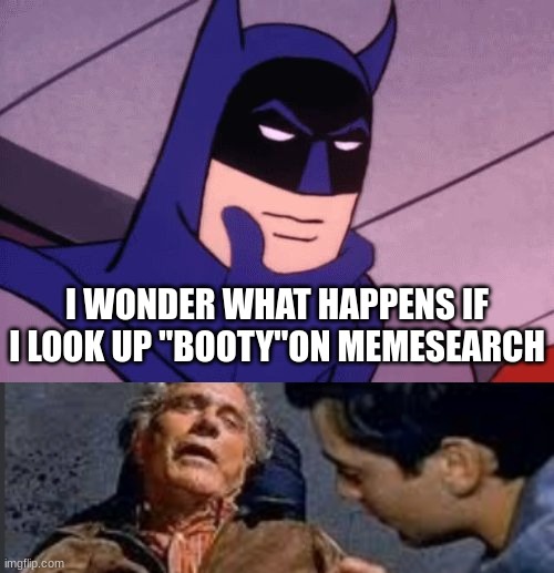 I WONDER WHAT HAPPENS IF I LOOK UP "BOOTY"ON MEMESEARCH | image tagged in batman pondering,uncle ben what happened | made w/ Imgflip meme maker