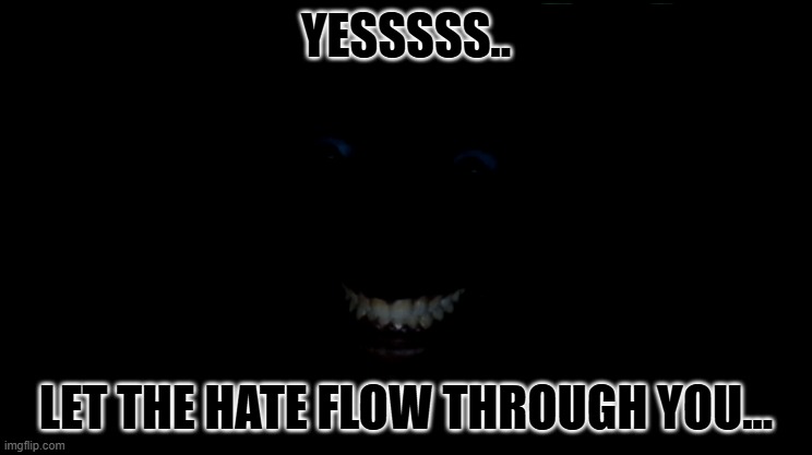 Dark Man in room | YESSSSS.. LET THE HATE FLOW THROUGH YOU... | image tagged in dark man in room | made w/ Imgflip meme maker