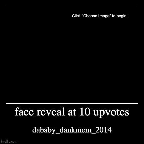 face reveal coming soon | face reveal at 10 upvotes | dababy_dankmem_2014 | image tagged in funny,demotivationals | made w/ Imgflip demotivational maker