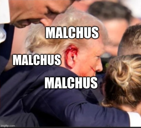 Bloody ear Trump | MALCHUS; MALCHUS; MALCHUS | image tagged in bloody ear trump | made w/ Imgflip meme maker