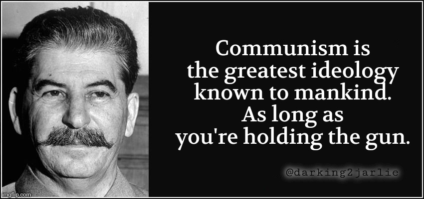 Viva La Revolution! | Communism is the greatest ideology known to mankind. As long as you're holding the gun. @darking2jarlie | image tagged in stalin quote,communism,marxism,socialism | made w/ Imgflip meme maker