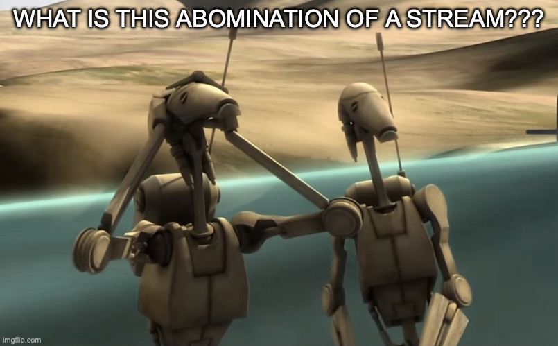 funni battle droids | WHAT IS THIS ABOMINATION OF A STREAM??? | image tagged in funni battle droids | made w/ Imgflip meme maker