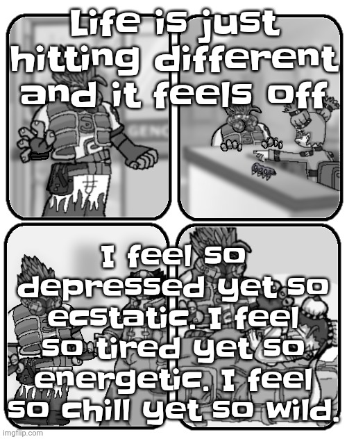 Slap happy rhythm busters loss | Life is just hitting different and it feels off; I feel so depressed yet so ecstatic. I feel so tired yet so energetic. I feel so chill yet so wild. | image tagged in slap happy rhythm busters loss | made w/ Imgflip meme maker