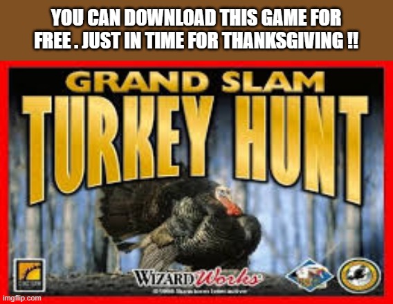 memes by Brad - Turkey Hunt Grand Slam is free for Thanksgiving - video game | YOU CAN DOWNLOAD THIS GAME FOR FREE . JUST IN TIME FOR THANKSGIVING !! | image tagged in funny,video games,gaming,thanksgiving,pc gaming,turkey | made w/ Imgflip meme maker