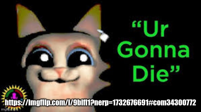 Ur gonna die | https://imgflip.com/i/9bifl1?nerp=1732676691#com34300772 | image tagged in ur gonna die | made w/ Imgflip meme maker