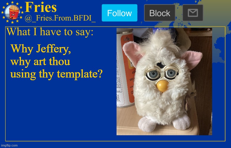 thy is their I'm pretty sure. Also not my Furby! | Why Jeffery, why art thou using thy template? | image tagged in fries' european announcement temp | made w/ Imgflip meme maker