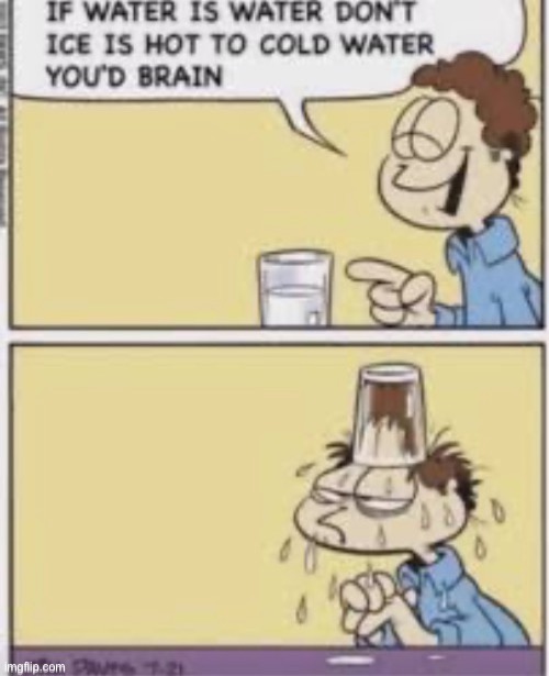 If water is water don’t ice is hot to cold water you’d brain | image tagged in if water is water don t ice is hot to cold water you d brain | made w/ Imgflip meme maker