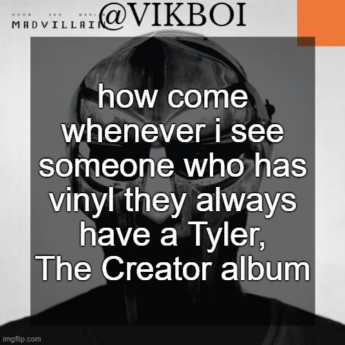 VIKBOI MADVILLAINY TEMPLATE | how come whenever i see someone who has vinyl they always have a Tyler, The Creator album | image tagged in vikboi madvillainy template | made w/ Imgflip meme maker