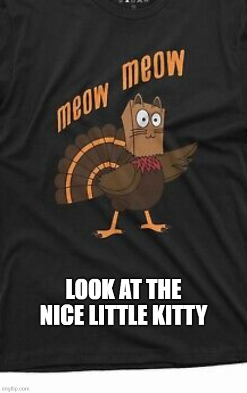 memes by Brad - Look at the nice little kitty on Thanksgiving - turkey - | LOOK AT THE NICE LITTLE KITTY | image tagged in cats,funny,turkey,thanksgiving,disguise,humor | made w/ Imgflip meme maker