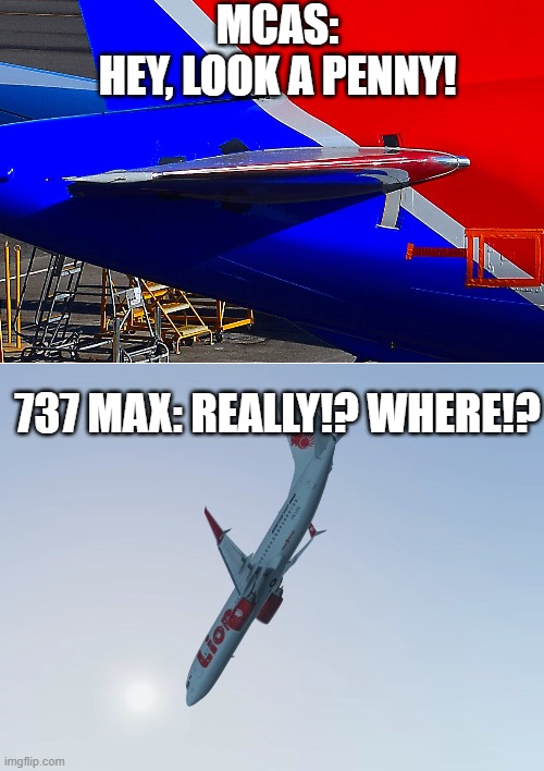 737 meme (rip to victims of Lionair flight 610) | MCAS:
HEY, LOOK A PENNY! 737 MAX: REALLY!? WHERE!? | made w/ Imgflip meme maker