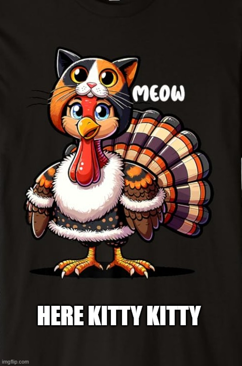 memes by Brad - Turkey disguised as a cat on Thanksgiving - humor - | HERE KITTY KITTY | image tagged in cats,kittens,thanksgiving,turkey,disguise,funny | made w/ Imgflip meme maker