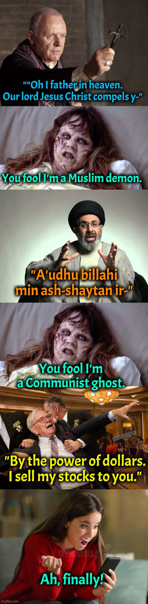 Modern Exorcism! | ""Oh I father in heaven. Our lord Jesus Christ compels y-"; You fool I'm a Muslim demon. "A'udhu billahi min ash-shaytan ir-"; You fool I'm a Communist ghost. @darking2jarlie; "By the power of dollars. I sell my stocks to you."; Ah, finally! | image tagged in communism,capitalism,dark humor,islam,ghost,christian | made w/ Imgflip meme maker