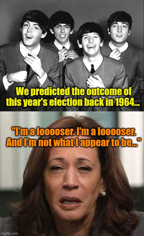 She's Got a Ticket to Hide... | We predicted the outcome of this year's election back in 1964... "I'm a looooser. I'm a looooser. And I'm not what I appear to be..." | image tagged in the beatles,hobama crying | made w/ Imgflip meme maker