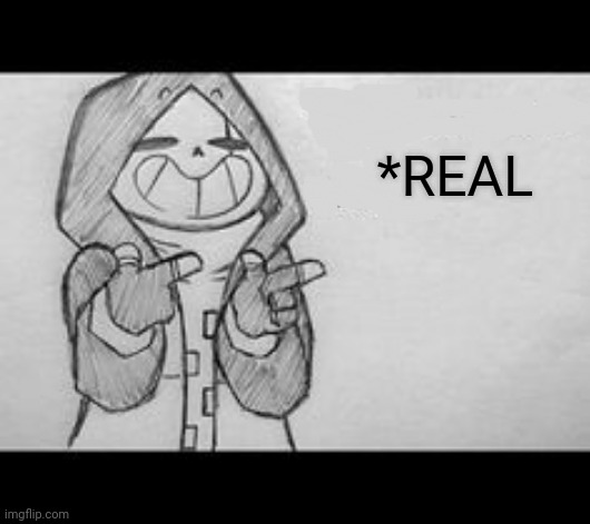 Epic! Sans saying something | *REAL | image tagged in epic sans saying something | made w/ Imgflip meme maker