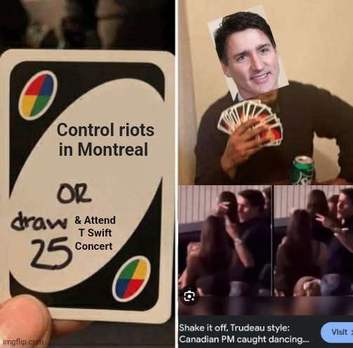 Justin Trudeau Twerks At Taylor Swift Concert While Montreal Burns | Control riots in Montreal; & Attend T Swift Concert | image tagged in memes,uno draw 25 cards,meanwhile in canada,prime minister,justin trudeau,taylor swiftie | made w/ Imgflip meme maker