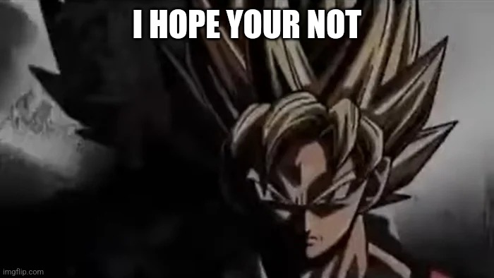 Goku Staring | I HOPE YOUR NOT | image tagged in goku staring | made w/ Imgflip meme maker