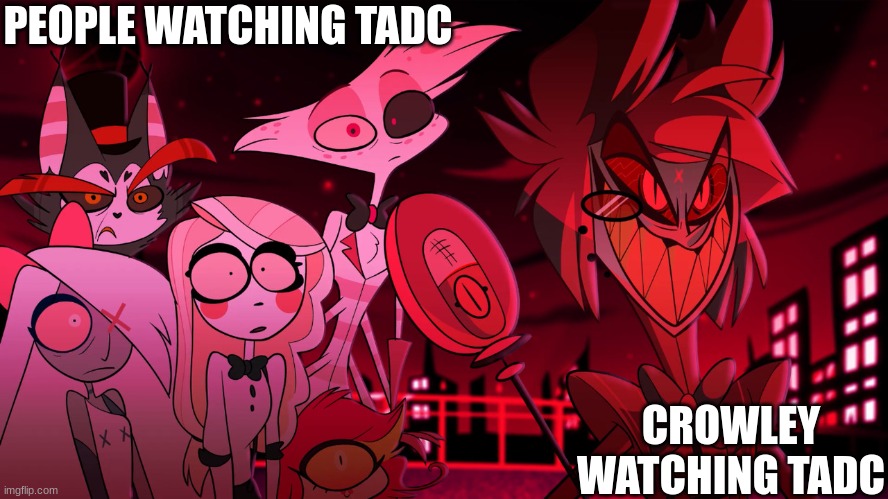 Alastor Hazbin Hotel | PEOPLE WATCHING TADC; CROWLEY WATCHING TADC | image tagged in alastor hazbin hotel | made w/ Imgflip meme maker