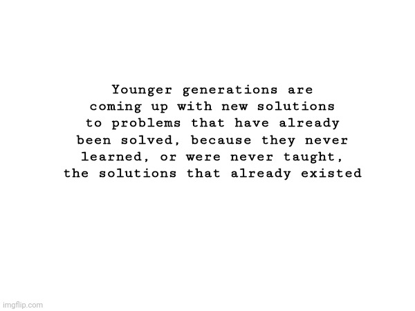 One-step forward two steps back | Younger generations are coming up with new solutions to problems that have already been solved, because they never learned, or were never taught, the solutions that already existed | image tagged in human history | made w/ Imgflip meme maker