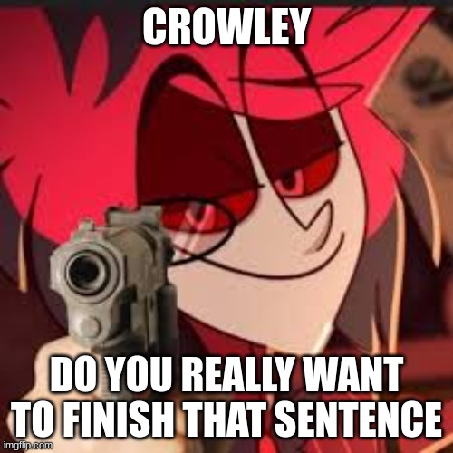 Alastor with a gun | CROWLEY; DO YOU REALLY WANT TO FINISH THAT SENTENCE | image tagged in alastor with a gun | made w/ Imgflip meme maker