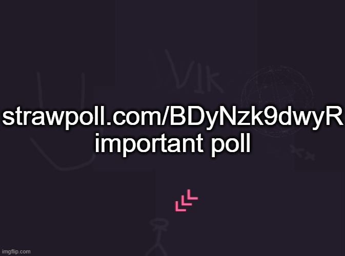 https://strawpoll.com/BDyNzk9dwyR | strawpoll.com/BDyNzk9dwyR
important poll | image tagged in vik's image | made w/ Imgflip meme maker