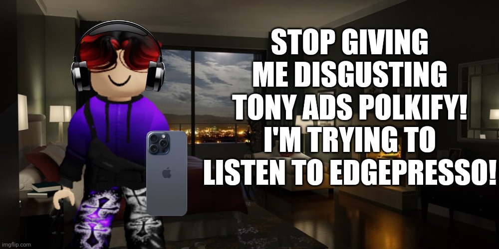 William tried to listen to Edgepresso on Polkify but got Tonysex ads | STOP GIVING ME DISGUSTING TONY ADS POLKIFY! I'M TRYING TO LISTEN TO EDGEPRESSO! | image tagged in memes,william,ads,polkify,edgepresso | made w/ Imgflip meme maker