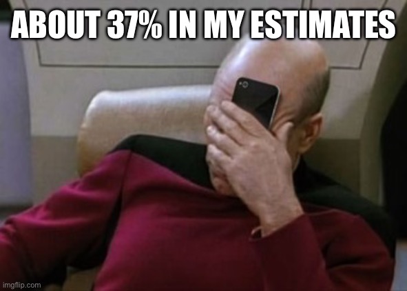 Picard Facepalm Phone | ABOUT 37% IN MY ESTIMATES | image tagged in picard facepalm phone | made w/ Imgflip meme maker