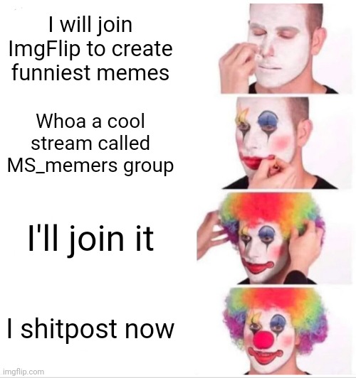 Average new msmg user lore | I will join ImgFlip to create funniest memes; Whoa a cool stream called MS_memers group; I'll join it; I shitpost now | image tagged in memes,clown applying makeup | made w/ Imgflip meme maker