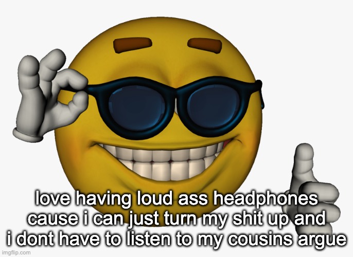 You asked me what do I think of life, I said "Baby, not much, I wanna die" | love having loud ass headphones cause i can just turn my shit up and i dont have to listen to my cousins argue | image tagged in cool guy emoji | made w/ Imgflip meme maker