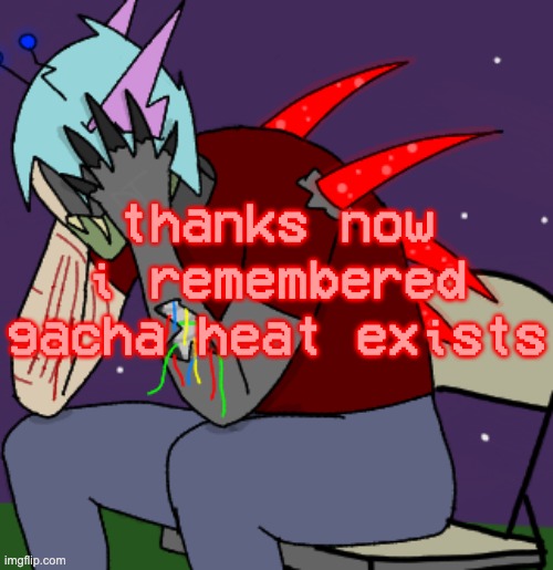 I HAD PURGED MY BRAIN WHY HAVE YOU REMINDED ME | thanks now i remembered gacha heat exists | image tagged in depressed adrenaline shot | made w/ Imgflip meme maker