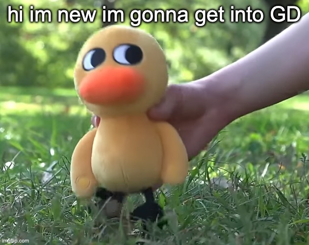 duck song plushie | hi im new im gonna get into GD | image tagged in duck song plushie | made w/ Imgflip meme maker