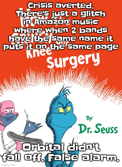 Oh I am RELIEVED | Crisis averted. There's just a glitch in Amazon music where when 2 bands have the same name it puts it on the same page; Orbital didn't fall off. False alarm. | image tagged in knee surgery book | made w/ Imgflip meme maker