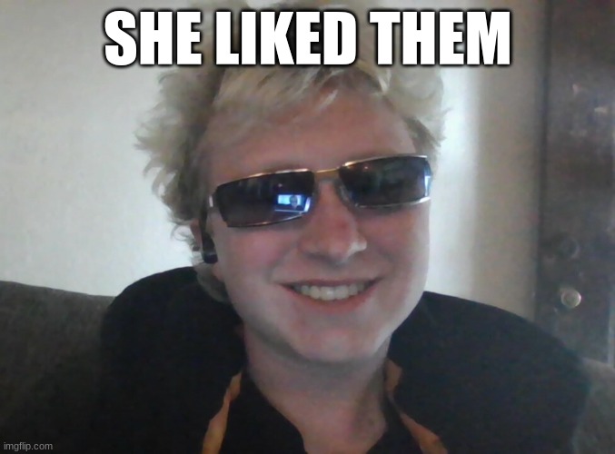 SHE LIKED THEM | made w/ Imgflip meme maker