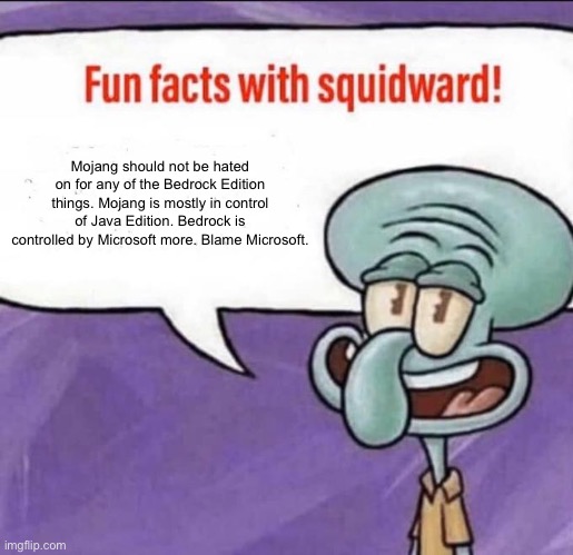 seriously. be glad that mojang isnt corrupt | Mojang should not be hated on for any of the Bedrock Edition things. Mojang is mostly in control of Java Edition. Bedrock is controlled by Microsoft more. Blame Microsoft. | image tagged in fun facts with squidward,mojang,minecraft,microsoft | made w/ Imgflip meme maker