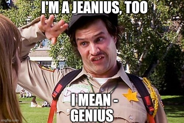 Special Officer Doofy | I'M A JEANIUS, TOO I MEAN -
GENIUS | image tagged in special officer doofy | made w/ Imgflip meme maker