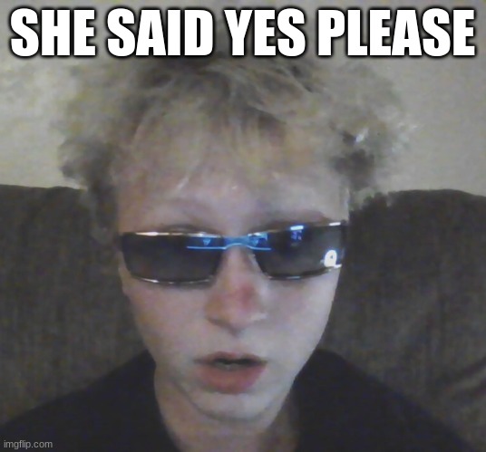 SHE SAID YES PLEASE | made w/ Imgflip meme maker
