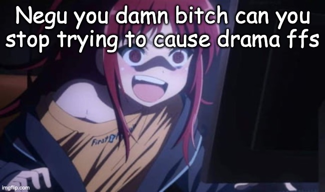 Sora Narukami | Negu you damn bitch can you stop trying to cause drama ffs | image tagged in sora narukami | made w/ Imgflip meme maker