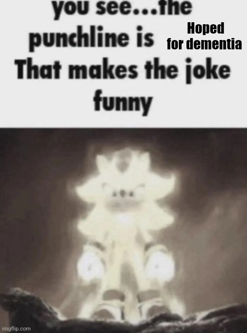 You see the punchline is that makes the joke funny shadow | Hoped for dementia | image tagged in you see the punchline is that makes the joke funny shadow | made w/ Imgflip meme maker