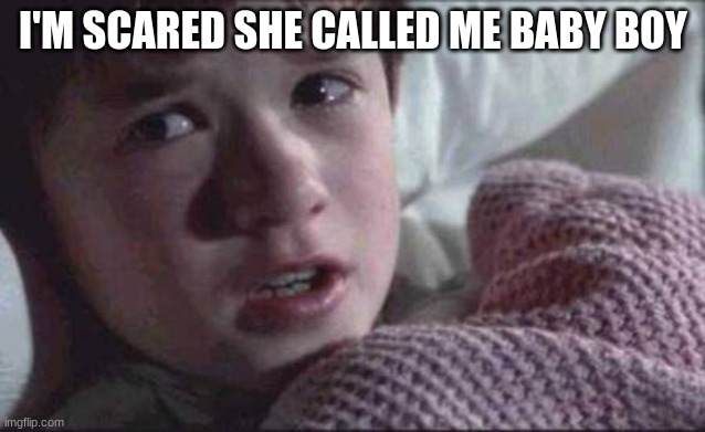 I See Dead People | I'M SCARED SHE CALLED ME BABY BOY | image tagged in memes,i see dead people | made w/ Imgflip meme maker