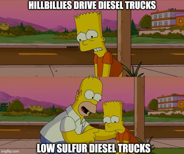 Homer and Bart worst day so far | HILLBILLIES DRIVE DIESEL TRUCKS LOW SULFUR DIESEL TRUCKS | image tagged in homer and bart worst day so far | made w/ Imgflip meme maker