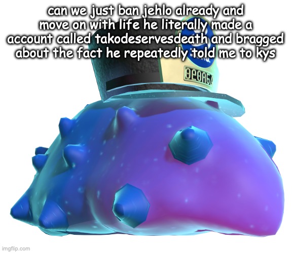 and yes I get this is msmg but nothing this bad happens regularly | can we just ban jehlo already and move on with life he literally made a account called takodeservesdeath and bragged about the fact he repeatedly told me to kys | image tagged in cq cumber | made w/ Imgflip meme maker