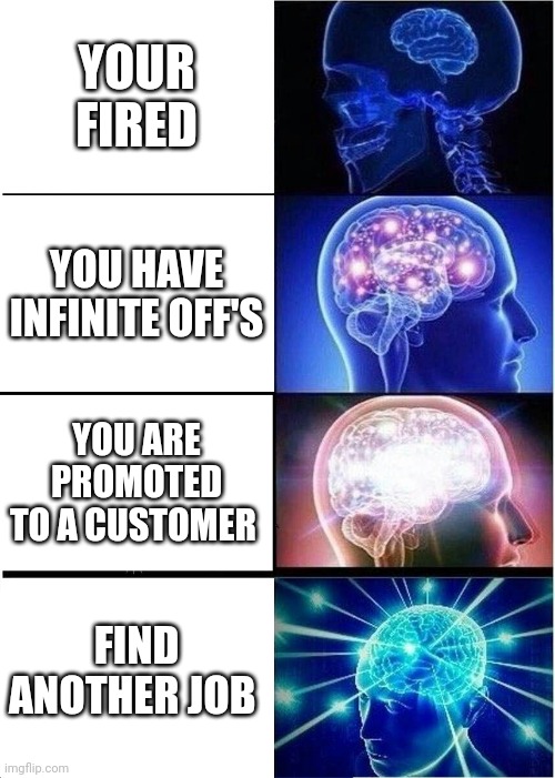 Ways to say your fired | YOUR FIRED; YOU HAVE INFINITE OFF'S; YOU ARE PROMOTED TO A CUSTOMER; FIND ANOTHER JOB | image tagged in memes,expanding brain | made w/ Imgflip meme maker