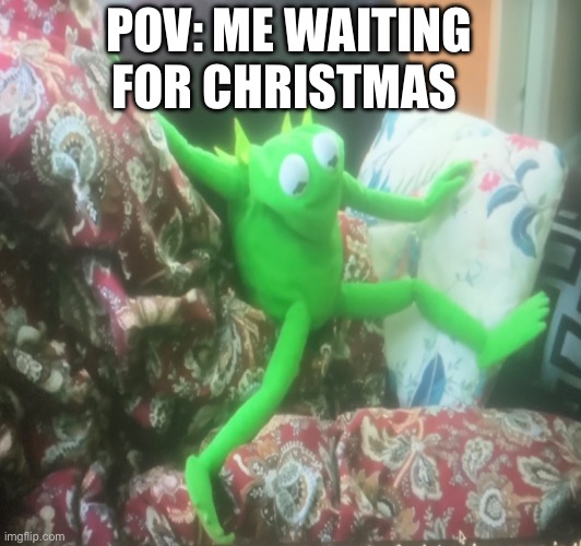 Santa’s coming | POV: ME WAITING FOR CHRISTMAS | image tagged in kermit the frog | made w/ Imgflip meme maker