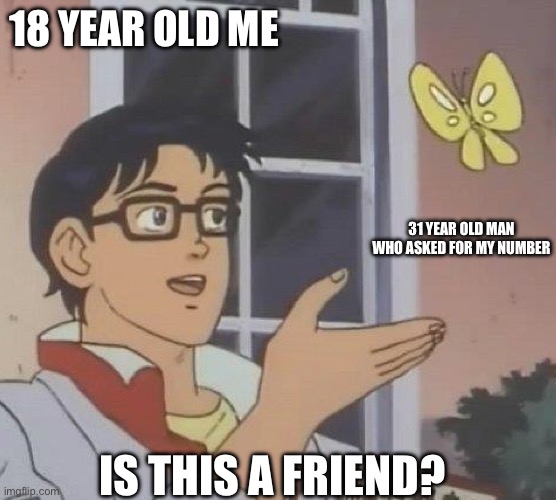 is this butterfly | 18 YEAR OLD ME; 31 YEAR OLD MAN WHO ASKED FOR MY NUMBER; IS THIS A FRIEND? | image tagged in is this butterfly | made w/ Imgflip meme maker