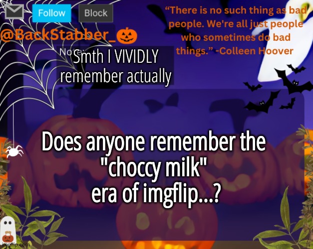 flasshbakcs | Smth I VIVIDLY remember actually; Does anyone remember the 
"choccy milk" 
era of imgflip...? | image tagged in backstabbers_ halloween temp | made w/ Imgflip meme maker