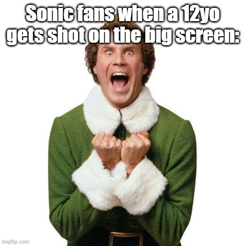 Those who know: | Sonic fans when a 12yo gets shot on the big screen: | image tagged in buddy the elf | made w/ Imgflip meme maker