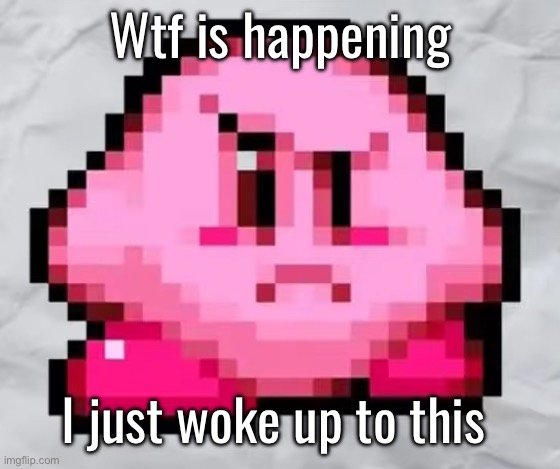 Ayo Kirby | Wtf is happening; I just woke up to this | image tagged in ayo kirby | made w/ Imgflip meme maker