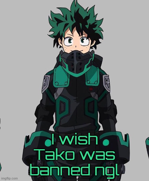 Bro caused enough drama | I wish Tako was banned ngl | image tagged in deku delta costume | made w/ Imgflip meme maker